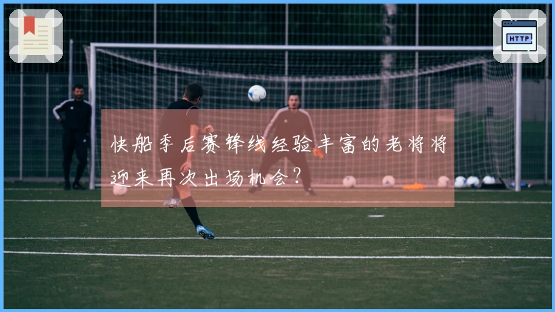 快船季后赛锋线经验丰富的老将将迎来再次出场机会?