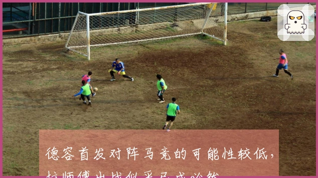 德容首发对阵马竞的可能性较低，拉师傅出战似乎已成必然。