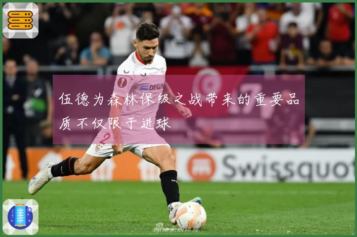 伍德为森林保级之战带来的重要品质不仅限于进球