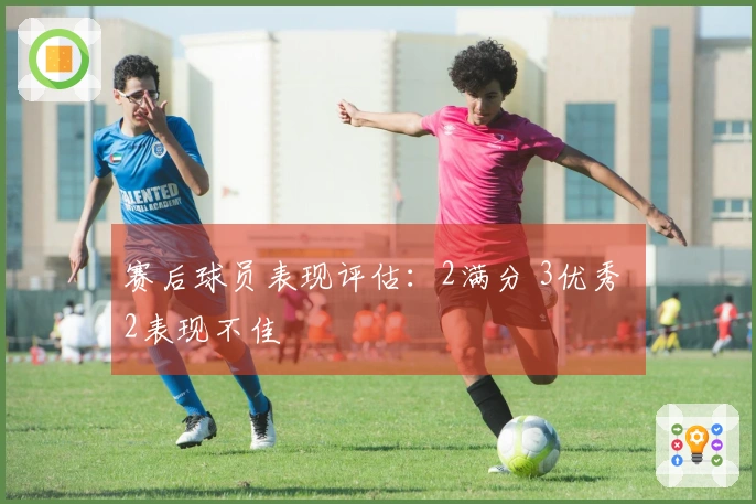 赛后球员表现评估：2满分 3优秀 2表现不佳