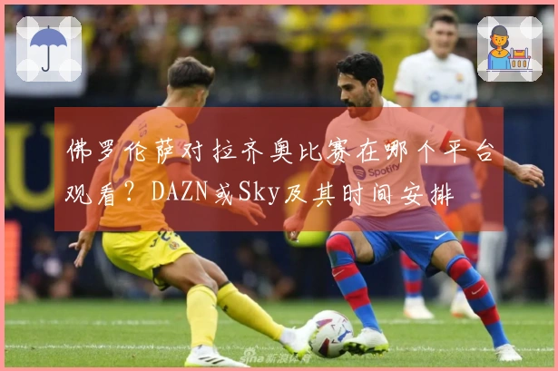 佛罗伦萨对拉齐奥比赛在哪个平台观看？DAZN或Sky及其时间安排