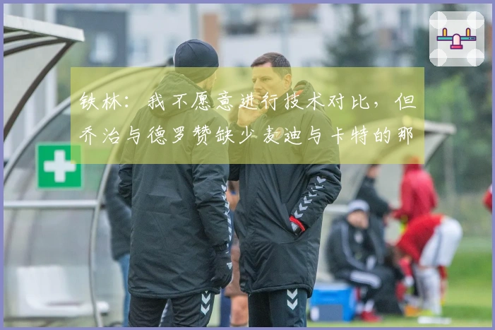 铁林：我不愿意进行技术对比，但乔治与德罗赞缺少麦迪与卡特的那种魅力