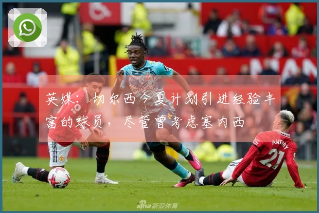 英媒：切尔西今夏计划引进经验丰富的球员，尽管曾考虑塞内西