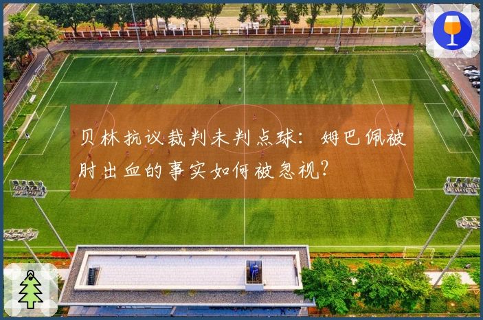贝林抗议裁判未判点球：姆巴佩被肘出血的事实如何被忽视？