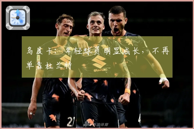乌度卡：年轻球员明显成长，不再单靠杜兰特