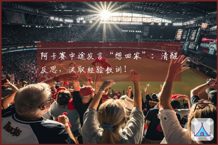 阿卡赛中途发言“想回家”：清醒反思，汲取经验教训！
