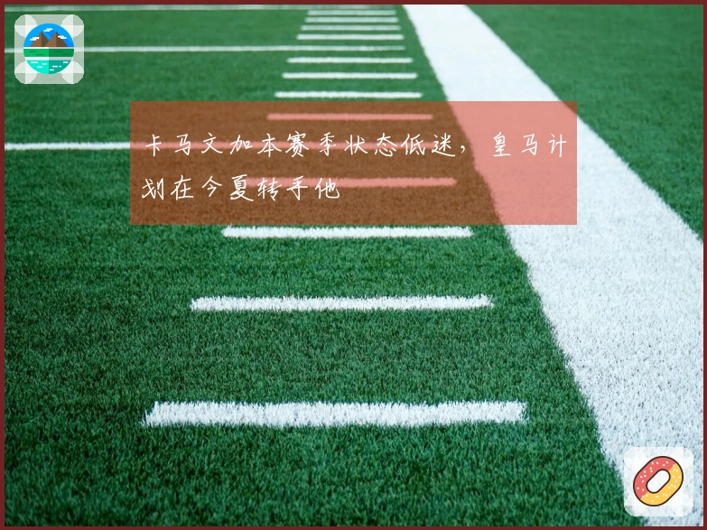 卡马文加本赛季状态低迷，皇马计划在今夏转手他