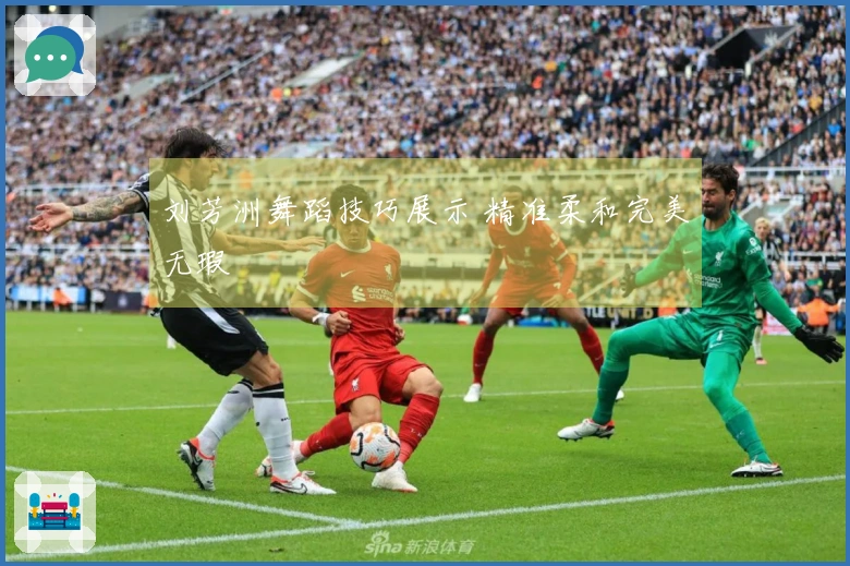 刘芳洲舞蹈技巧展示 精准柔和完美无瑕